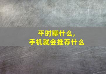 平时聊什么, 手机就会推荐什么